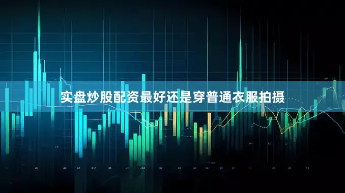 实盘炒股配资最好还是穿普通衣服拍摄