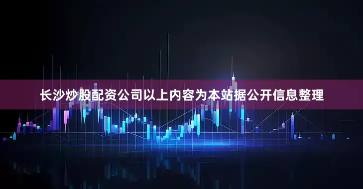 长沙炒股配资公司以上内容为本站据公开信息整理