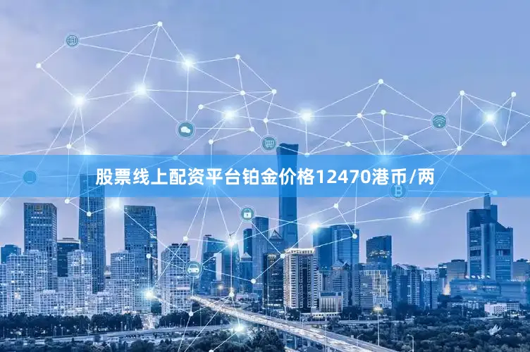 股票线上配资平台铂金价格12470港币/两