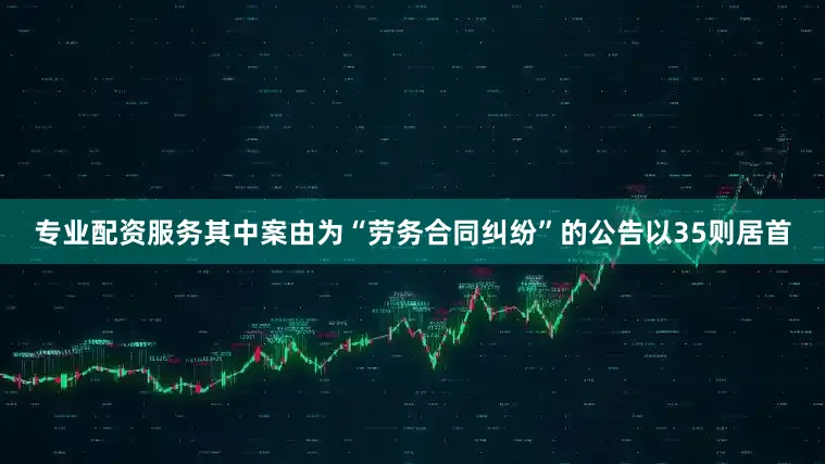 专业配资服务其中案由为“劳务合同纠纷”的公告以35则居首