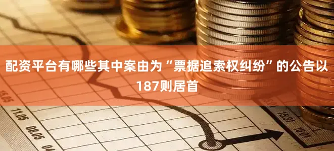 配资平台有哪些其中案由为“票据追索权纠纷”的公告以187则居首