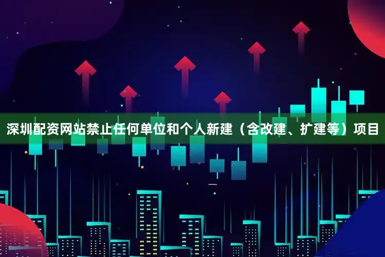 深圳配资网站禁止任何单位和个人新建（含改建、扩建等）项目