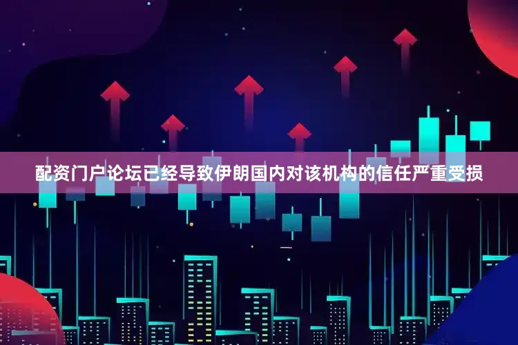 配资门户论坛已经导致伊朗国内对该机构的信任严重受损