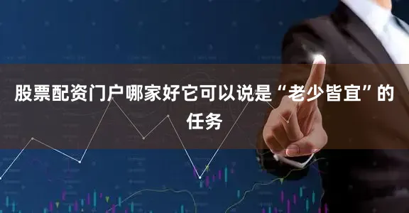 股票配资门户哪家好它可以说是“老少皆宜”的任务