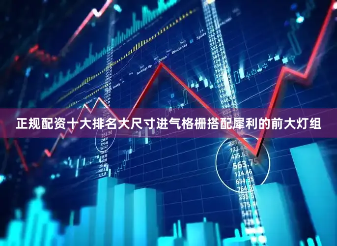 正规配资十大排名大尺寸进气格栅搭配犀利的前大灯组