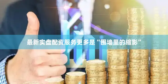 最新实盘配资服务更多是“围墙里的缩影”