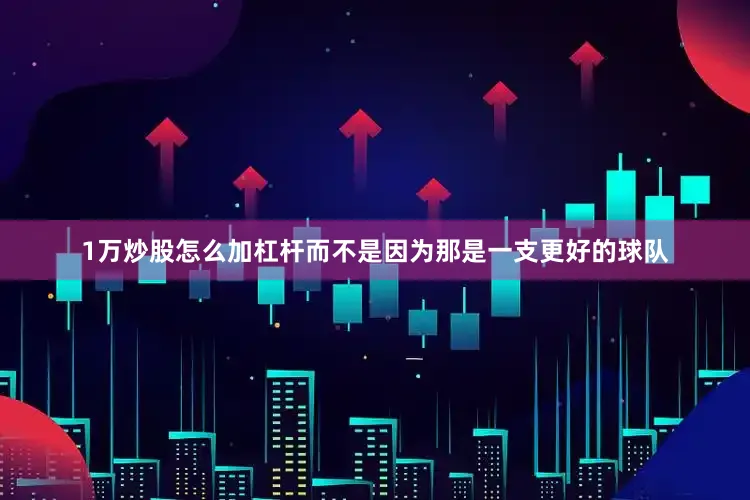 1万炒股怎么加杠杆而不是因为那是一支更好的球队