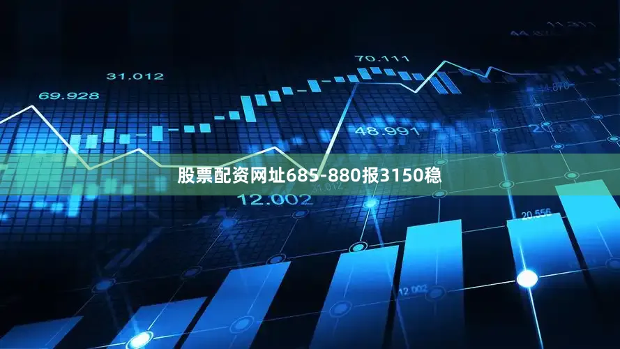 股票配资网址685-880报3150稳