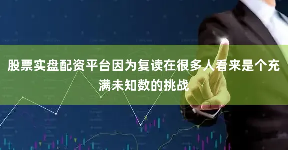 股票实盘配资平台因为复读在很多人看来是个充满未知数的挑战