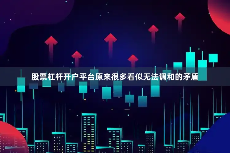 股票杠杆开户平台原来很多看似无法调和的矛盾