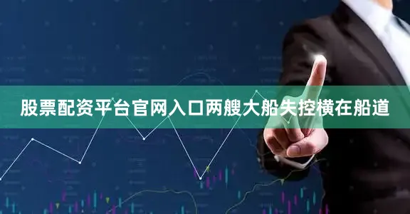 股票配资平台官网入口两艘大船失控横在船道