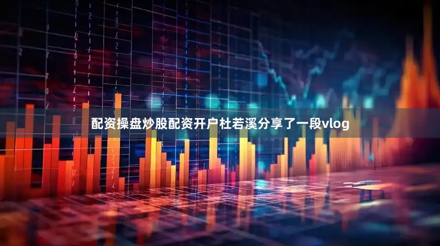 配资操盘炒股配资开户杜若溪分享了一段vlog