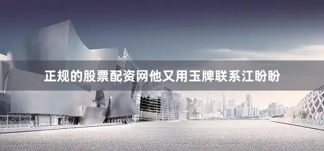 正规的股票配资网他又用玉牌联系江盼盼