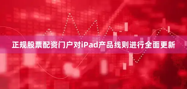 正规股票配资门户对iPad产品线则进行全面更新