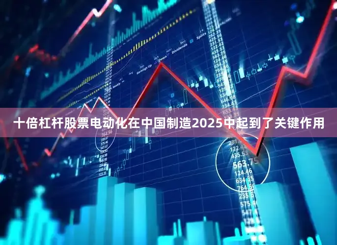十倍杠杆股票电动化在中国制造2025中起到了关键作用