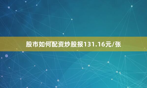 股市如何配资炒股报131.16元/张