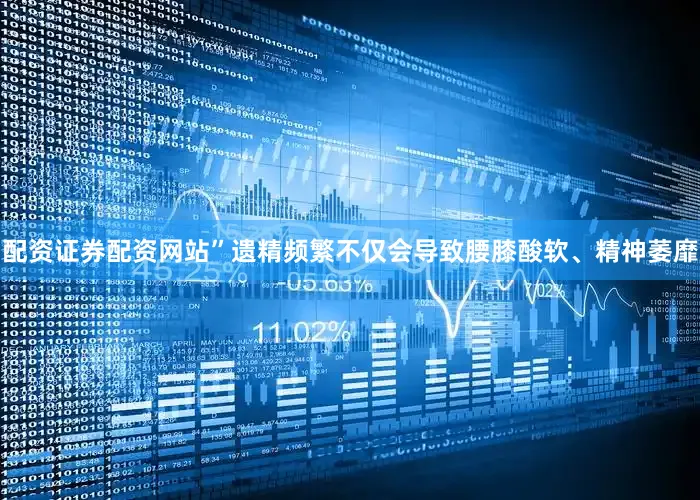 配资证券配资网站”遗精频繁不仅会导致腰膝酸软、精神萎靡