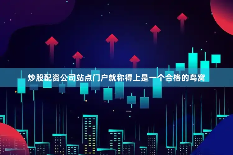 炒股配资公司站点门户就称得上是一个合格的鸟窝