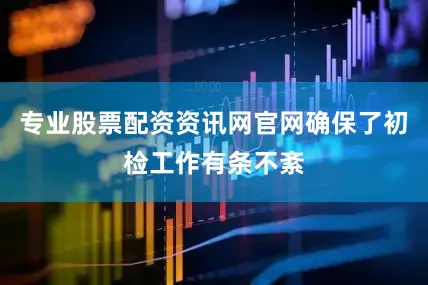 专业股票配资资讯网官网确保了初检工作有条不紊