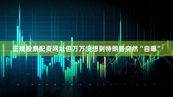 正规股票配资网址但万万没想到特朗普突然“自曝”