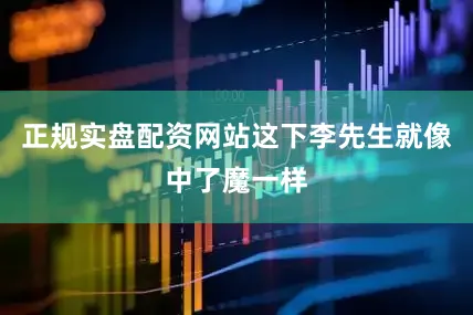 正规实盘配资网站这下李先生就像中了魔一样