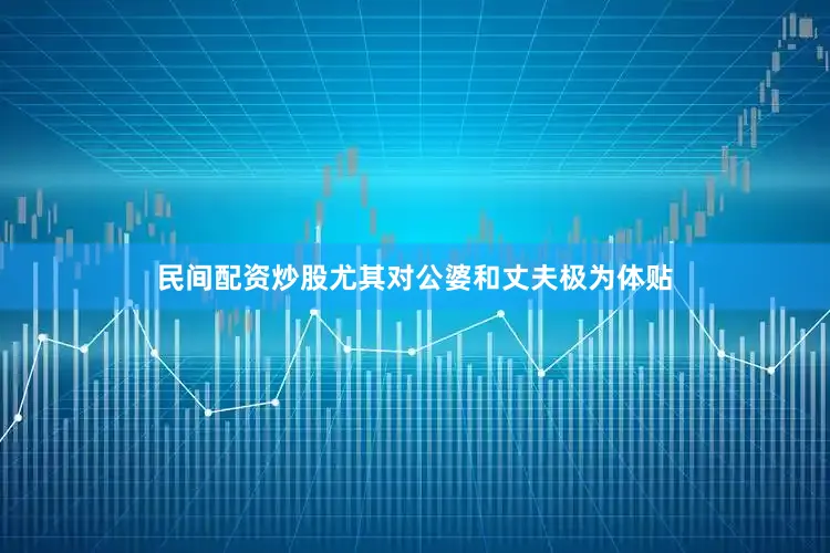 民间配资炒股尤其对公婆和丈夫极为体贴