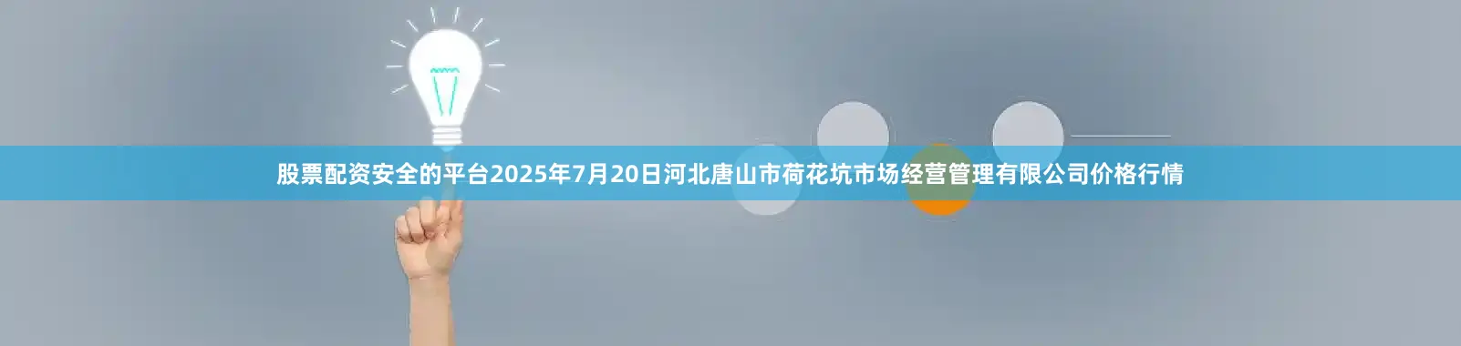 股票配资安全的平台2025年7月20日河北唐山市荷花坑市场经营管理有限公司价格行情