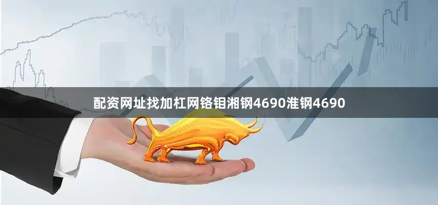 配资网址找加杠网铬钼湘钢4690淮钢4690