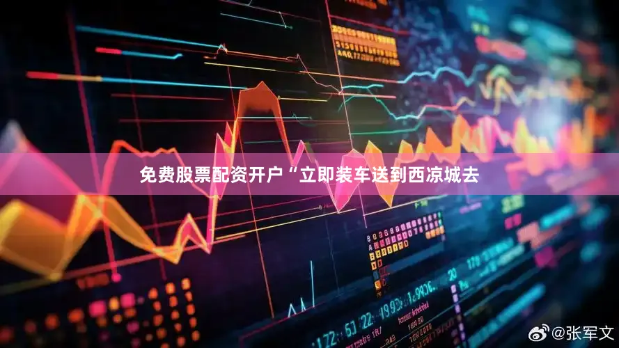 免费股票配资开户“立即装车送到西凉城去