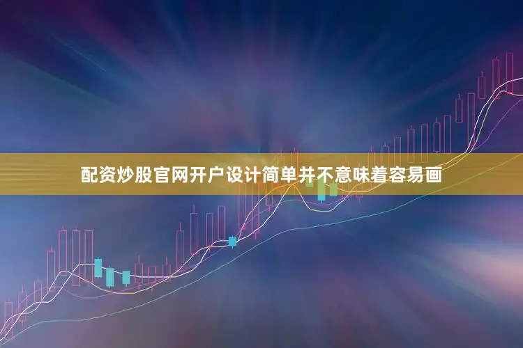 配资炒股官网开户设计简单并不意味着容易画