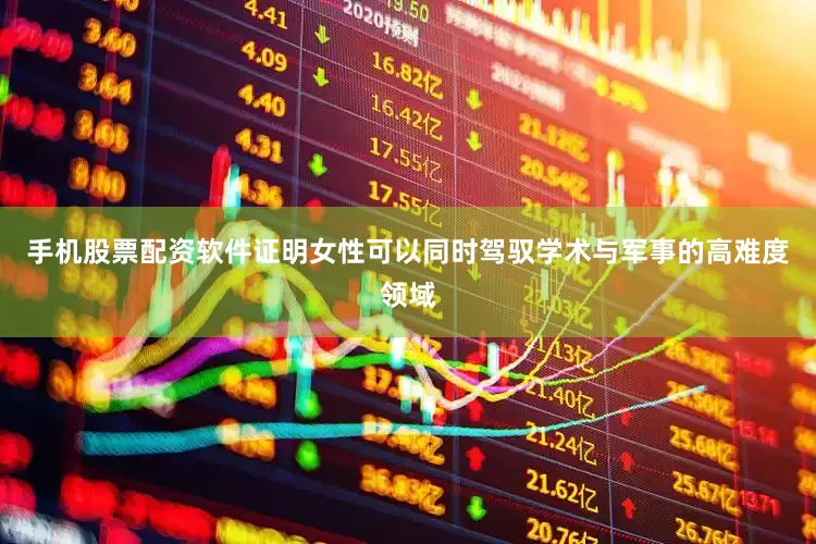 手机股票配资软件证明女性可以同时驾驭学术与军事的高难度领域