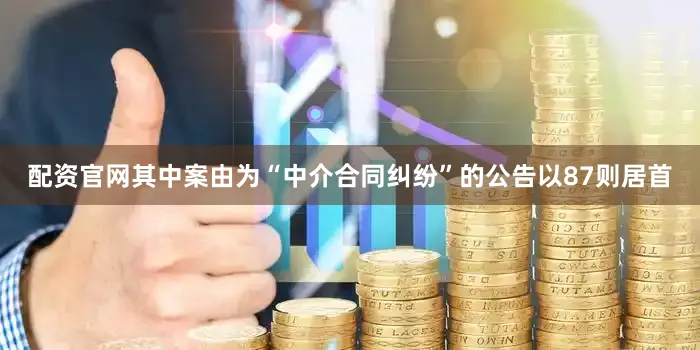配资官网其中案由为“中介合同纠纷”的公告以87则居首