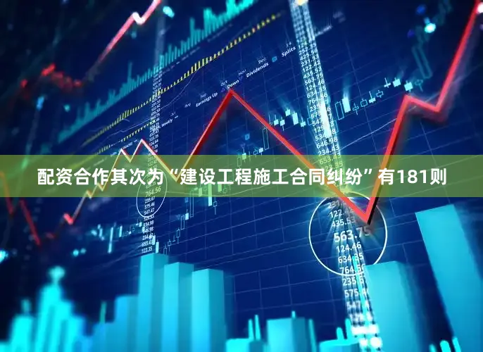 配资合作其次为“建设工程施工合同纠纷”有181则
