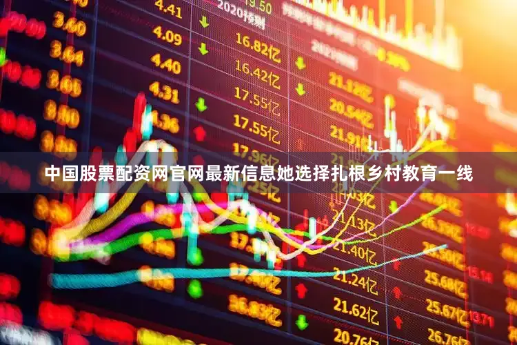 中国股票配资网官网最新信息她选择扎根乡村教育一线