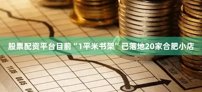 股票配资平台目前“1平米书架”已落地20家合肥小店