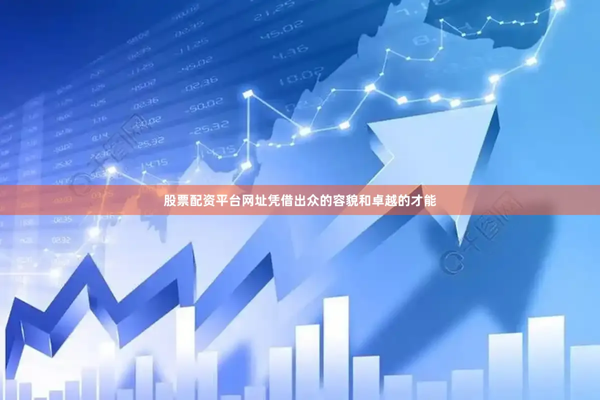 股票配资平台网址凭借出众的容貌和卓越的才能