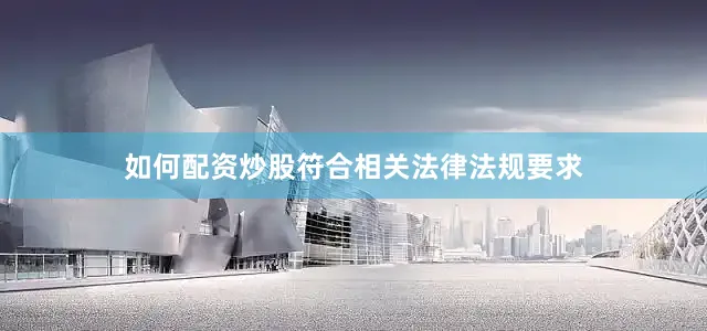 如何配资炒股符合相关法律法规要求