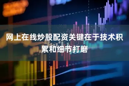 网上在线炒股配资关键在于技术积累和细节打磨