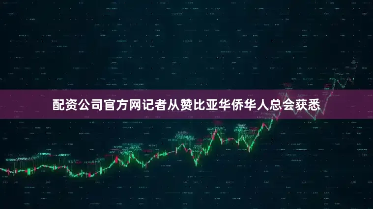 配资公司官方网记者从赞比亚华侨华人总会获悉