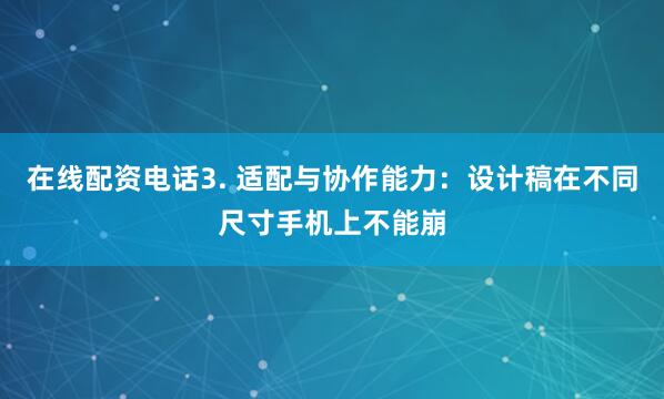 在线配资电话3. 适配与协作能力：设计稿在不同尺寸手机上不能崩