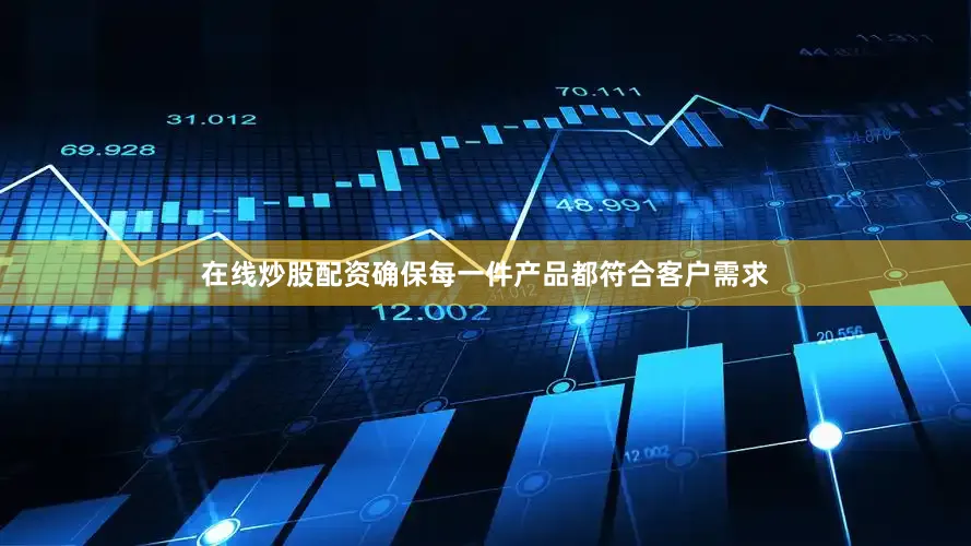 在线炒股配资确保每一件产品都符合客户需求
