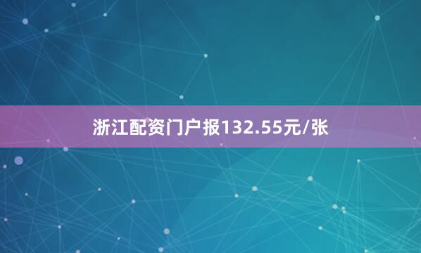 浙江配资门户报132.55元/张