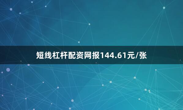 短线杠杆配资网报144.61元/张