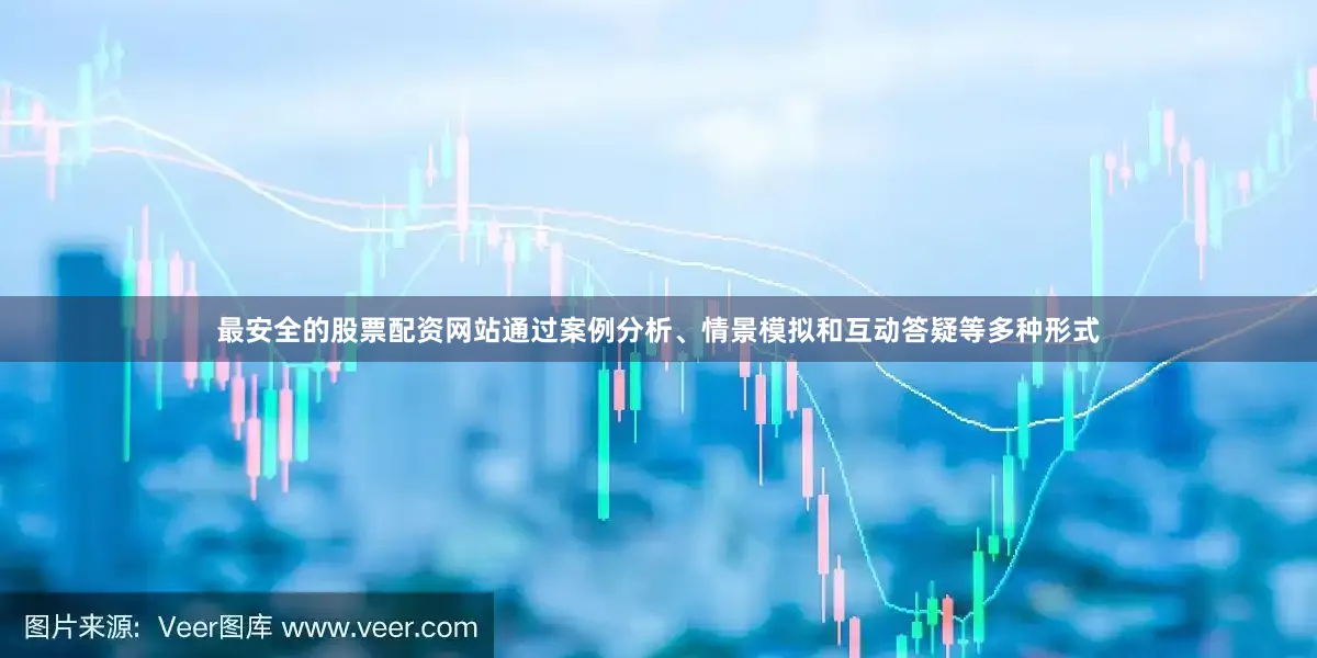 最安全的股票配资网站通过案例分析、情景模拟和互动答疑等多种形式