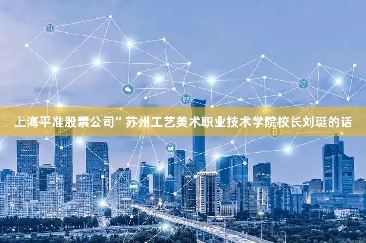 上海平准股票公司”苏州工艺美术职业技术学院校长刘珽的话