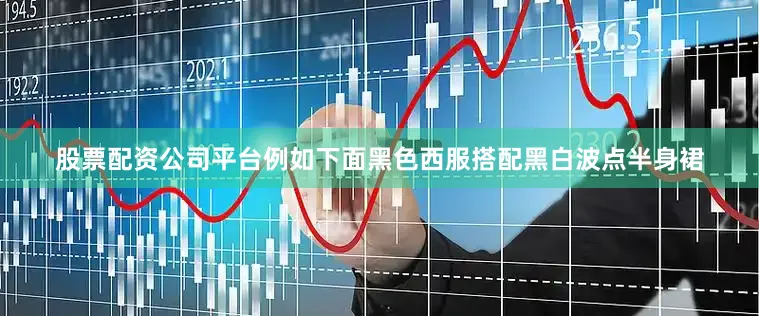 股票配资公司平台例如下面黑色西服搭配黑白波点半身裙