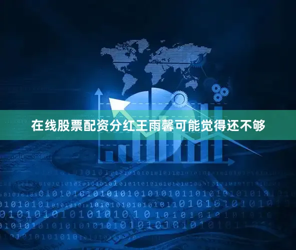 在线股票配资分红王雨馨可能觉得还不够