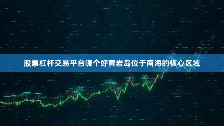 股票杠杆交易平台哪个好黄岩岛位于南海的核心区域