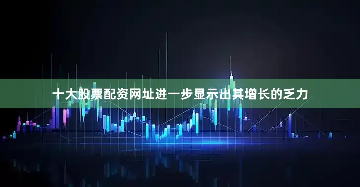 十大股票配资网址进一步显示出其增长的乏力