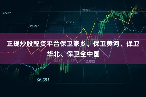正规炒股配资平台保卫家乡、保卫黄河、保卫华北、保卫全中国